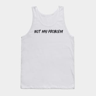 Not My Problem. Funny Sarcastic Quote. Tank Top